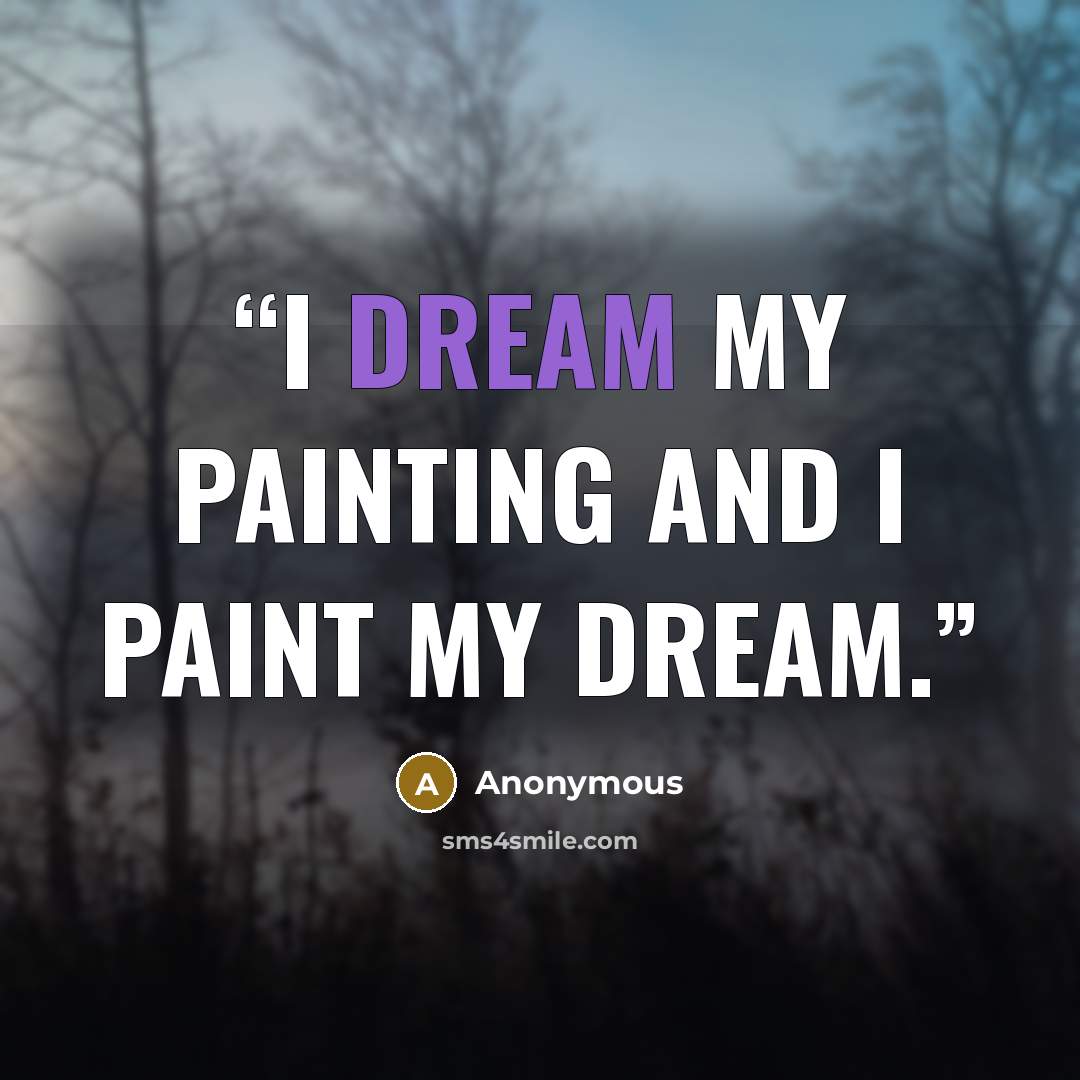 “I dream my painting and I paint my dream.” quote by Anonymous