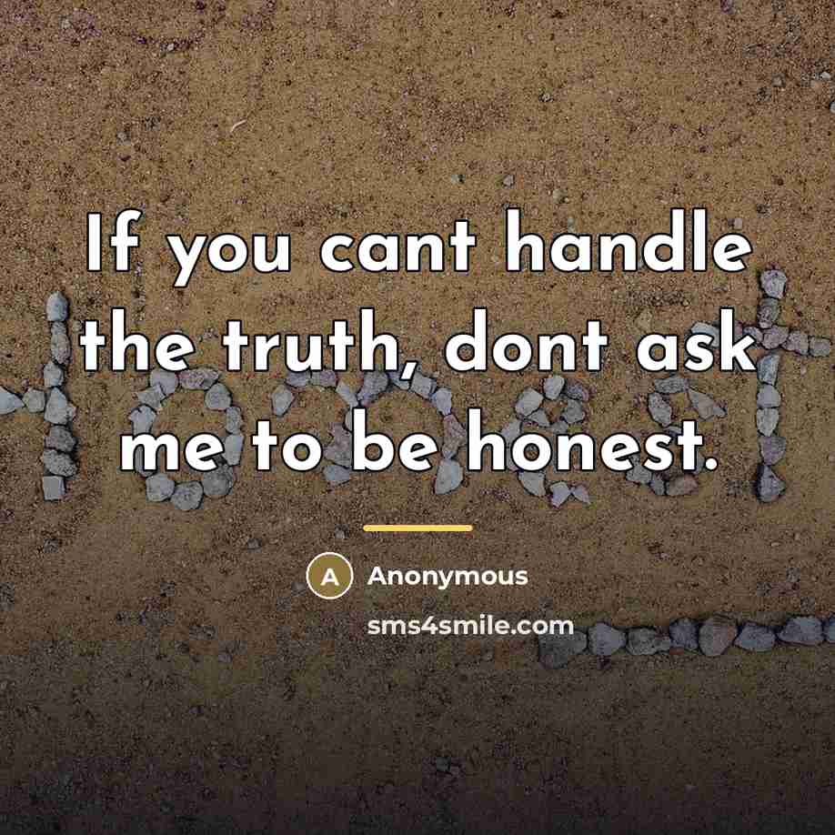 “If you cant handle the truth, dont ask me to…” quote by Anonymous