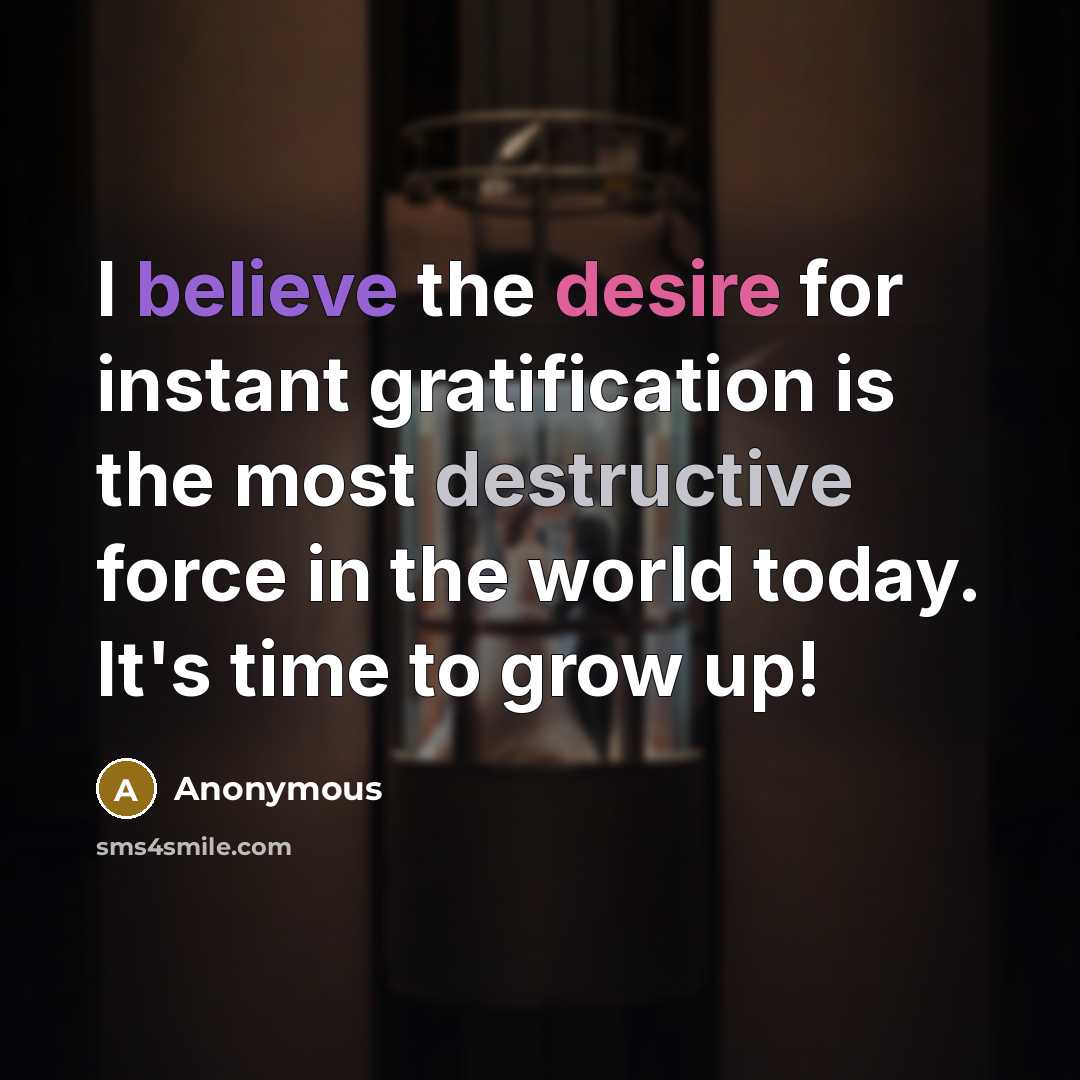 “I believe the desire for instant gratification is the most…” quote by Anonymous
