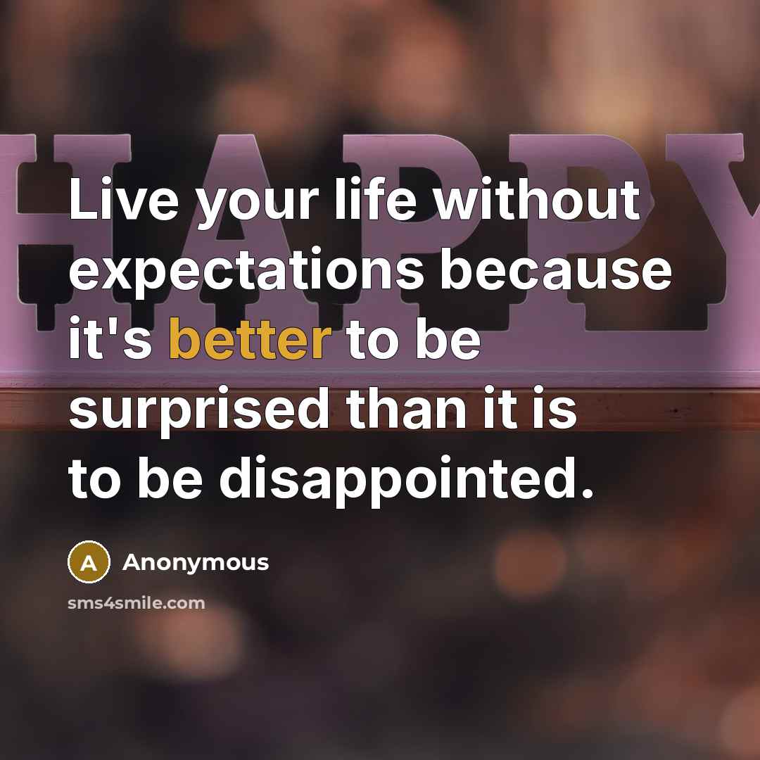 “Live your life without expectations because it's better to be surprised than it is to be disappointed.” quote by Anonymous