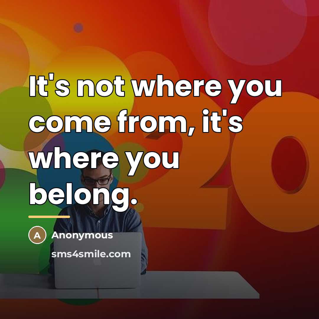 “It's not where you come from, it's where you belong.…” quote by Anonymous