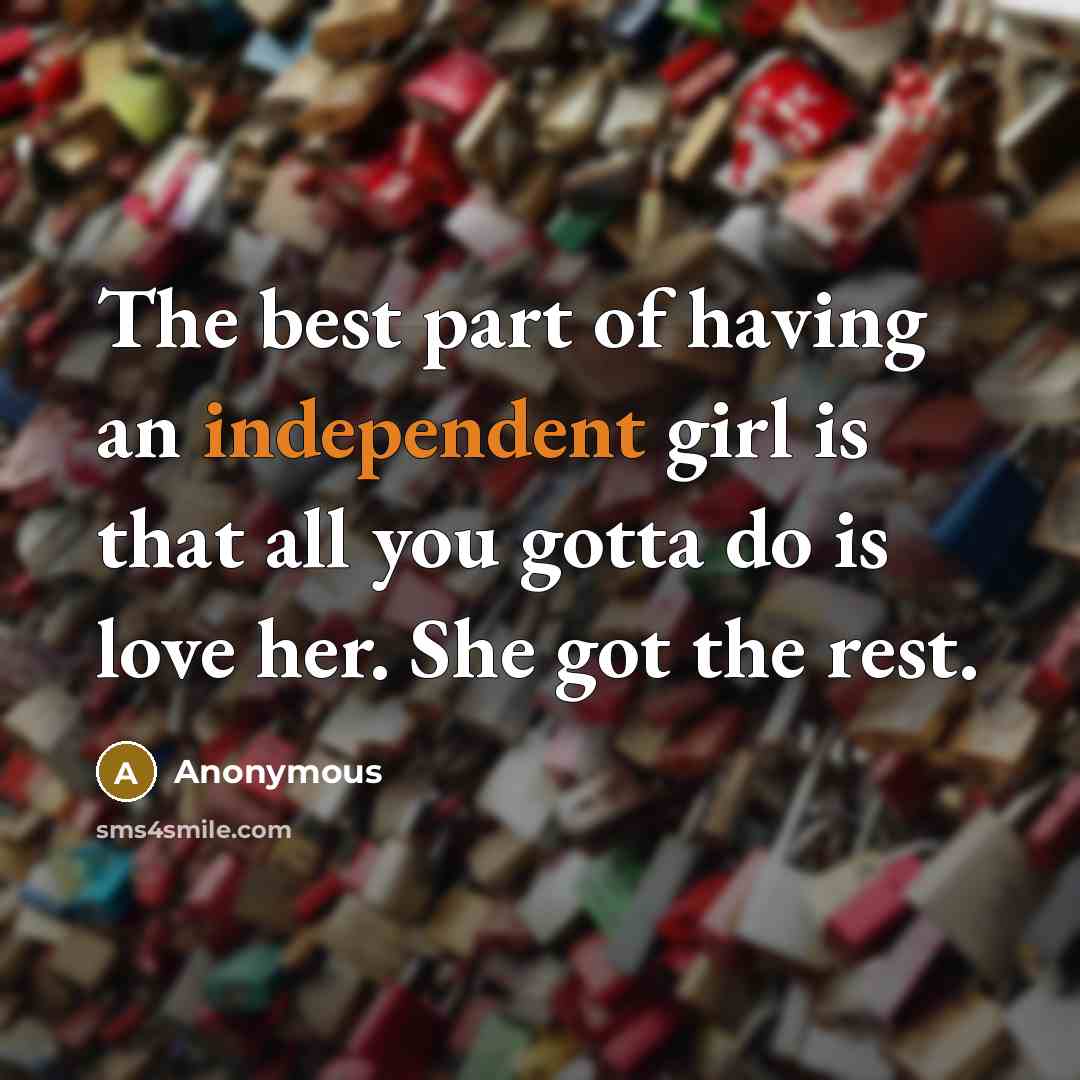“The best part of having an independent girl is that all you gotta do is love her. She got the rest.” quote by Anonymous