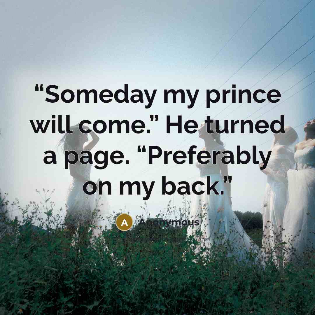 “Someday my prince will come.” He turned a page. “Preferably on my back.” quote by Anonymous