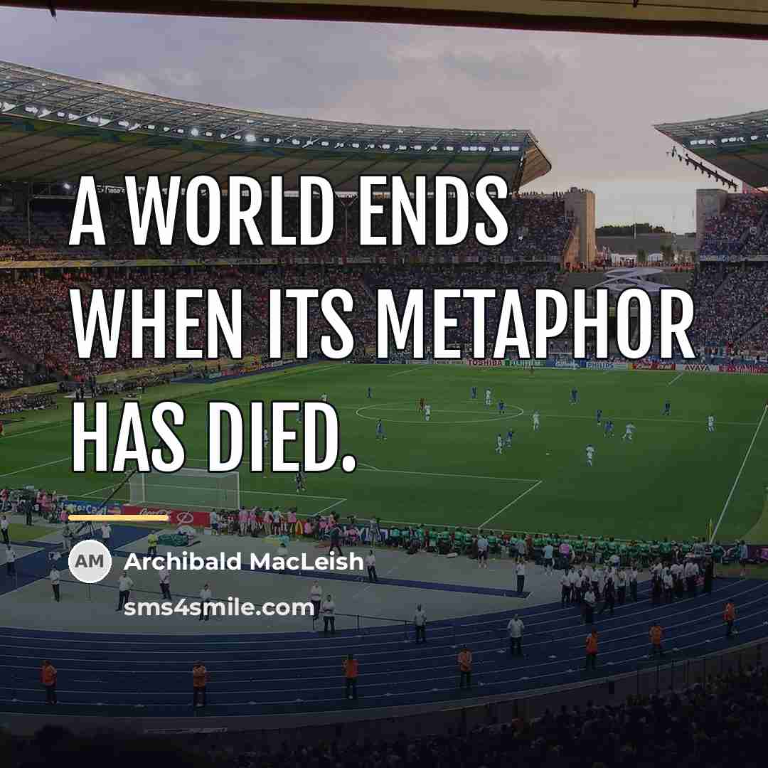 “A world ends when its metaphor has died.…” quote by Archibald MacLeish