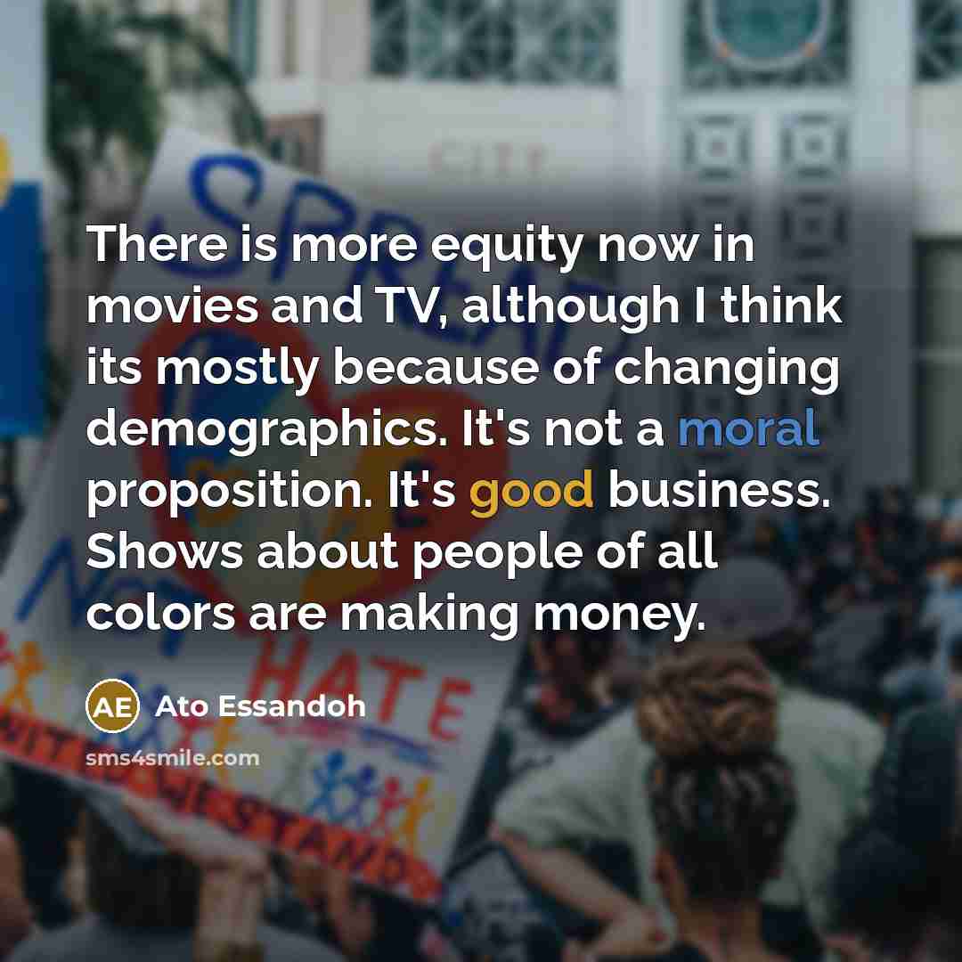 “There is more equity now in movies and TV, although…” quote by Ato Essandoh