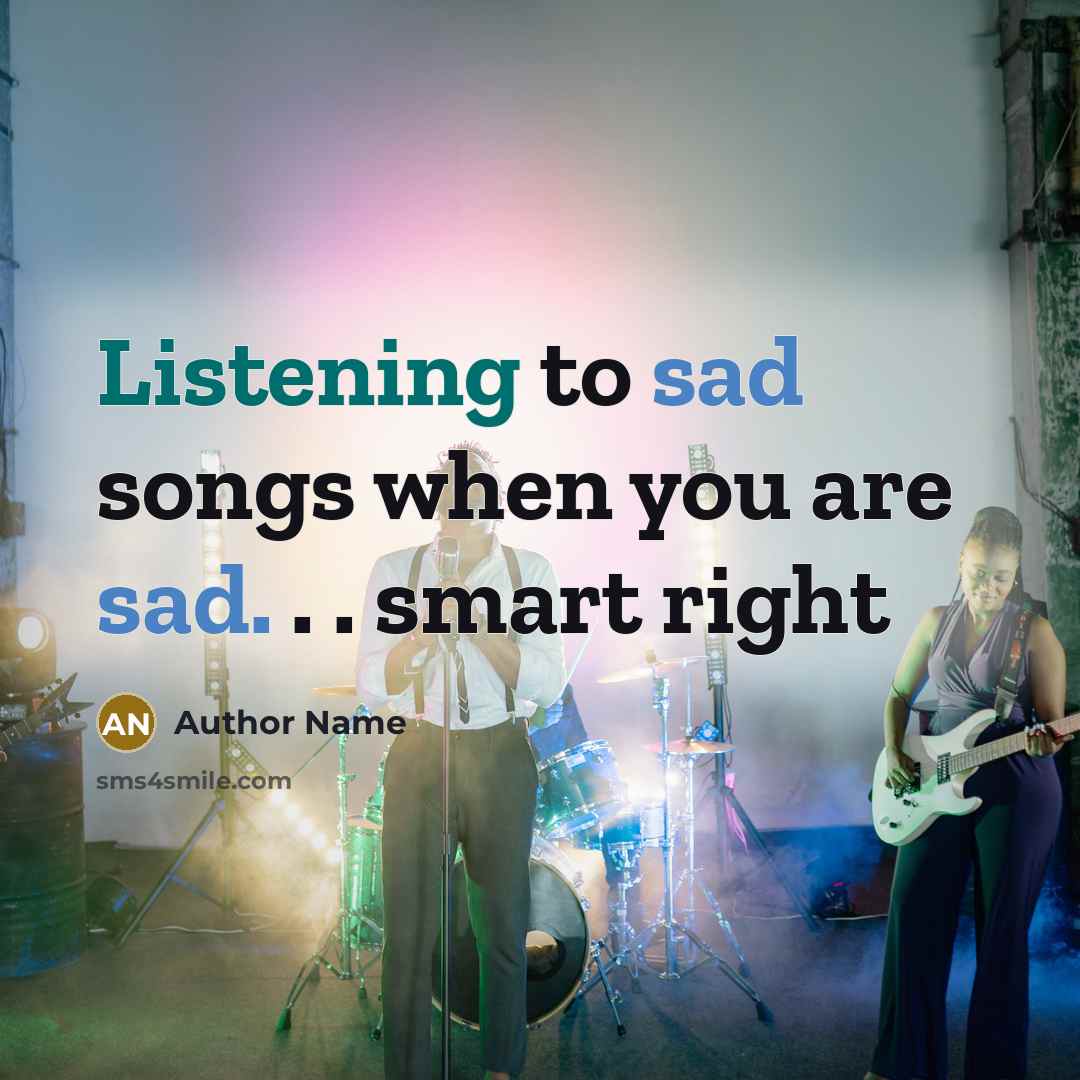 “Listening to sad songs when you are sad. . .…” quote by Author Name