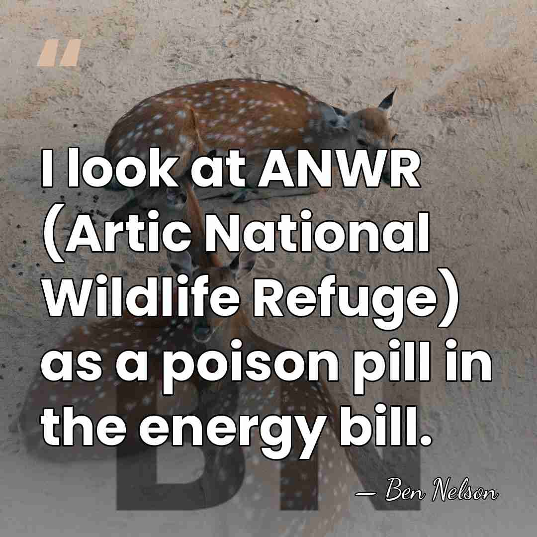 I look at ANWR (Artic National Wildlife Refuge) as a poison pill&hellip; - Ben Nelson