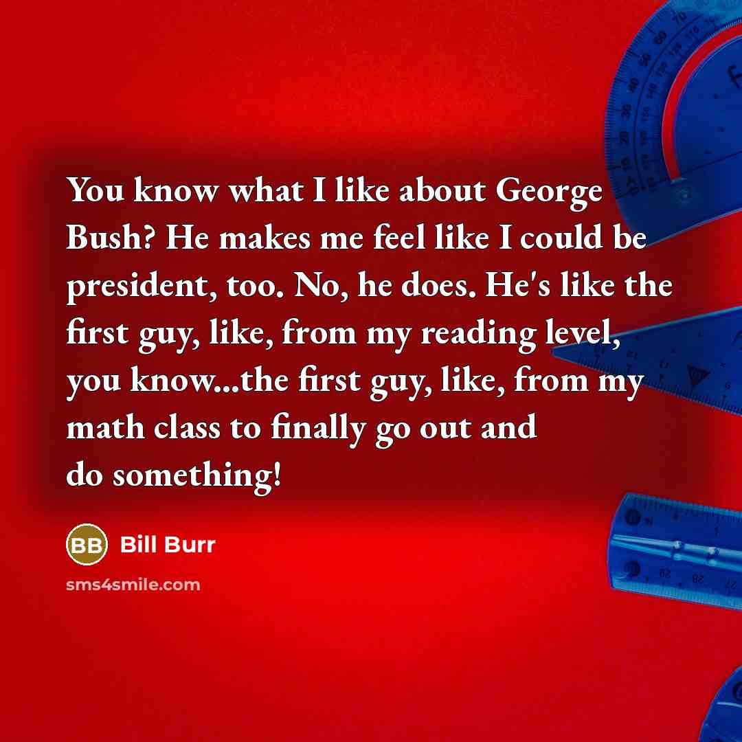 “You know what I like about George Bush? He makes…” quote by Bill Burr