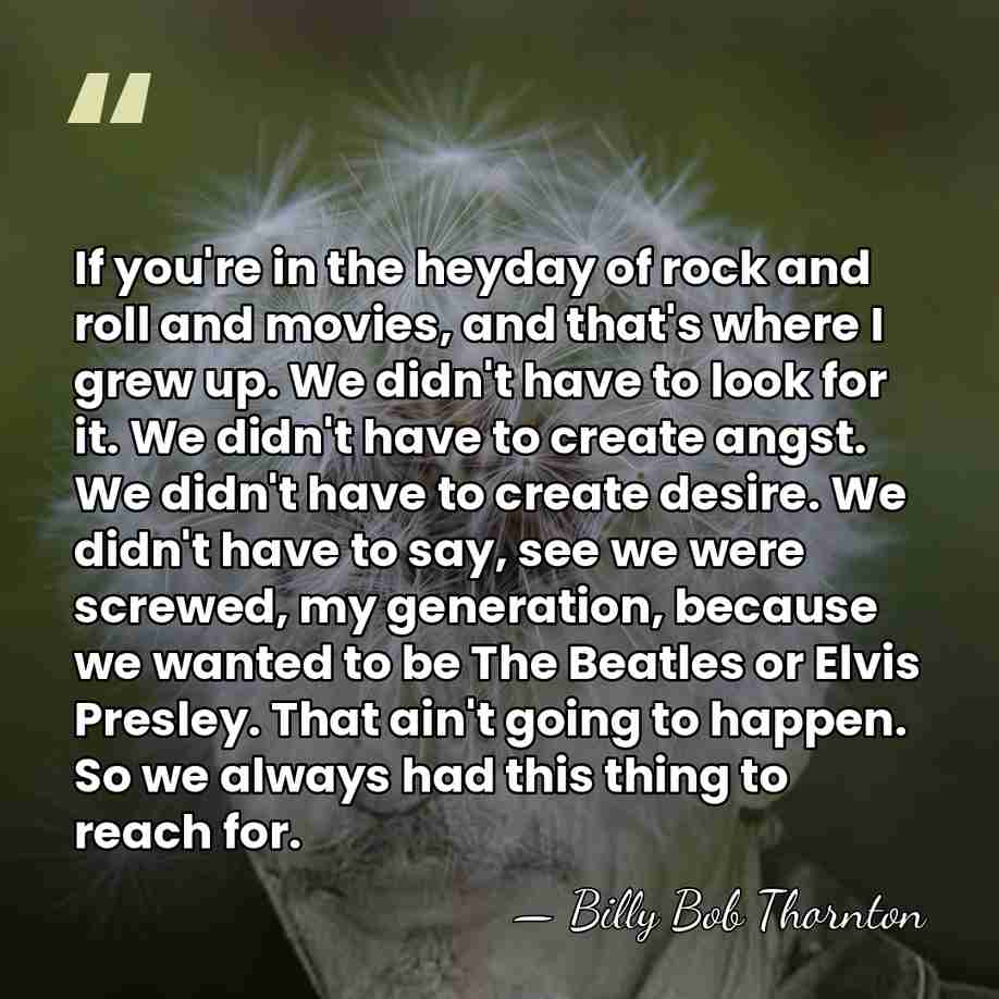 If you're in the heyday of rock and roll and movies, and&hellip; - Billy Bob Thornton