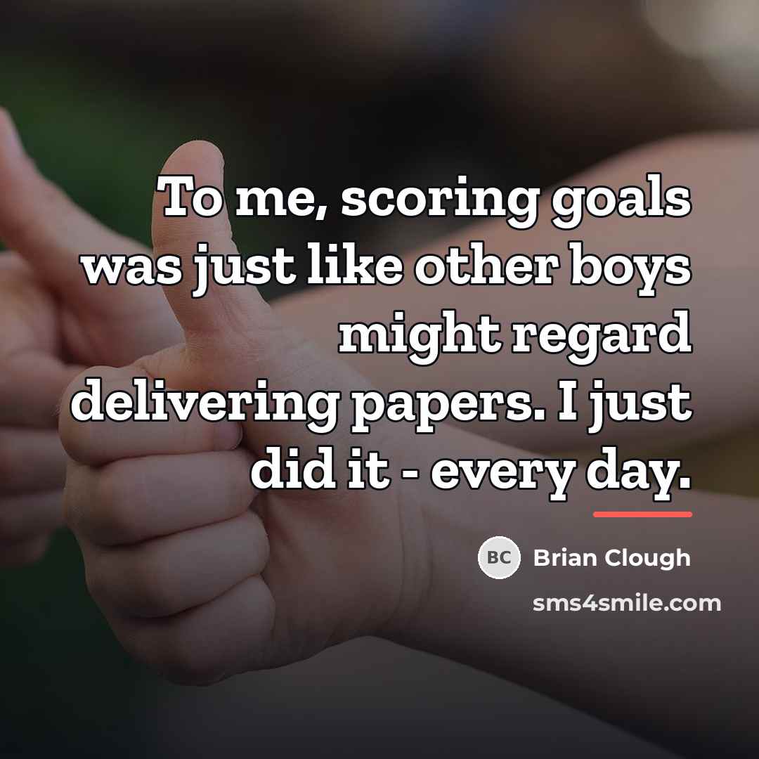 “To me, scoring goals was just like other boys might…” quote by Brian Clough