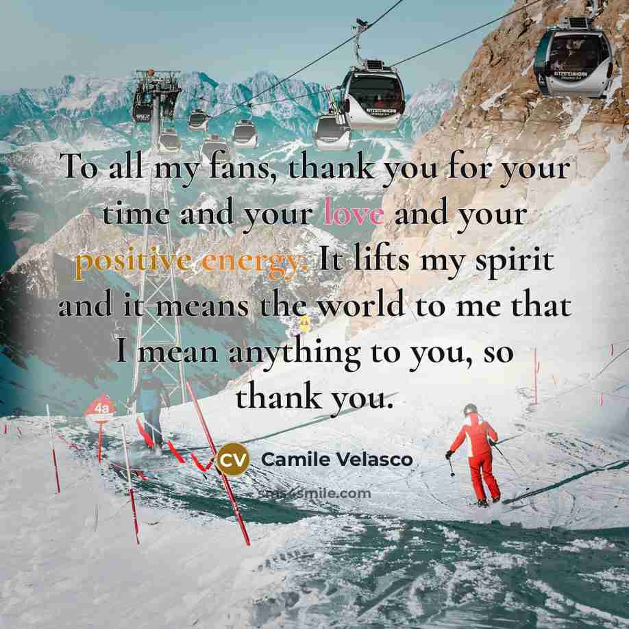 “To all my fans, thank you for your time and your love and your positive energy. It lifts my spirit and it means the world to me that I mean anything to you, so thank you.” quote by Camile Velasco