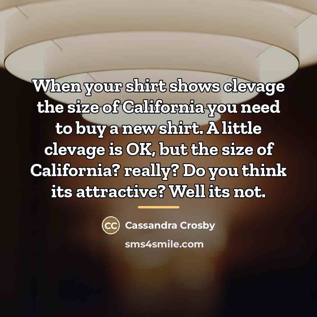 “When your shirt shows clevage the size of California you…” quote by Cassandra Crosby