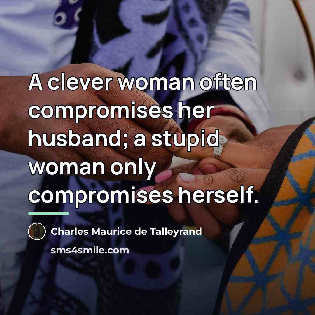 “A clever woman often compromises her husband; a stupid woman…” quote by Charles Maurice de Talleyrand