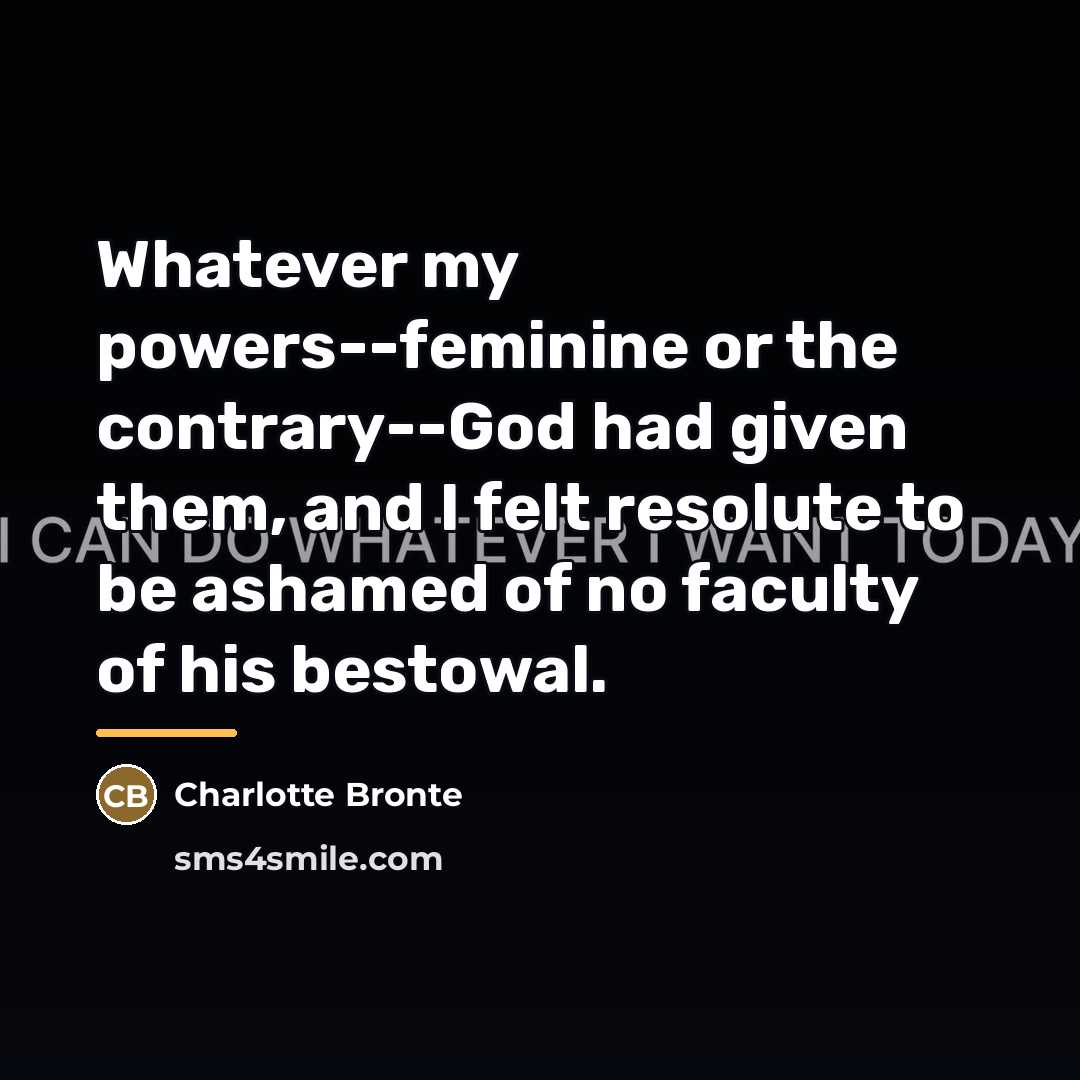 “Whatever my powers--feminine or the contrary--God had given them, and…” quote by Charlotte Bronte