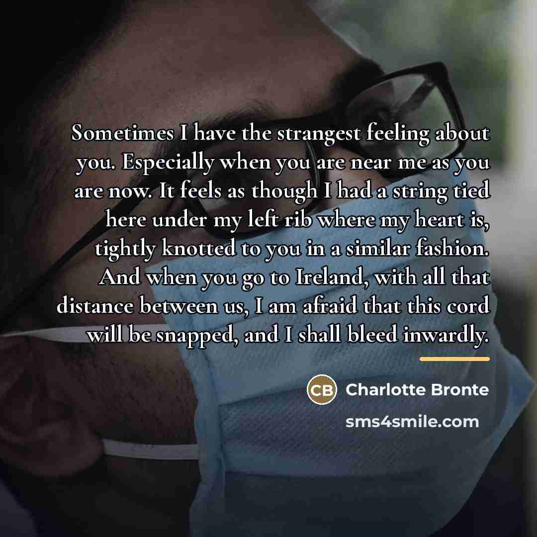 “Sometimes I have the strangest feeling about you. Especially when…” quote by Charlotte Bronte