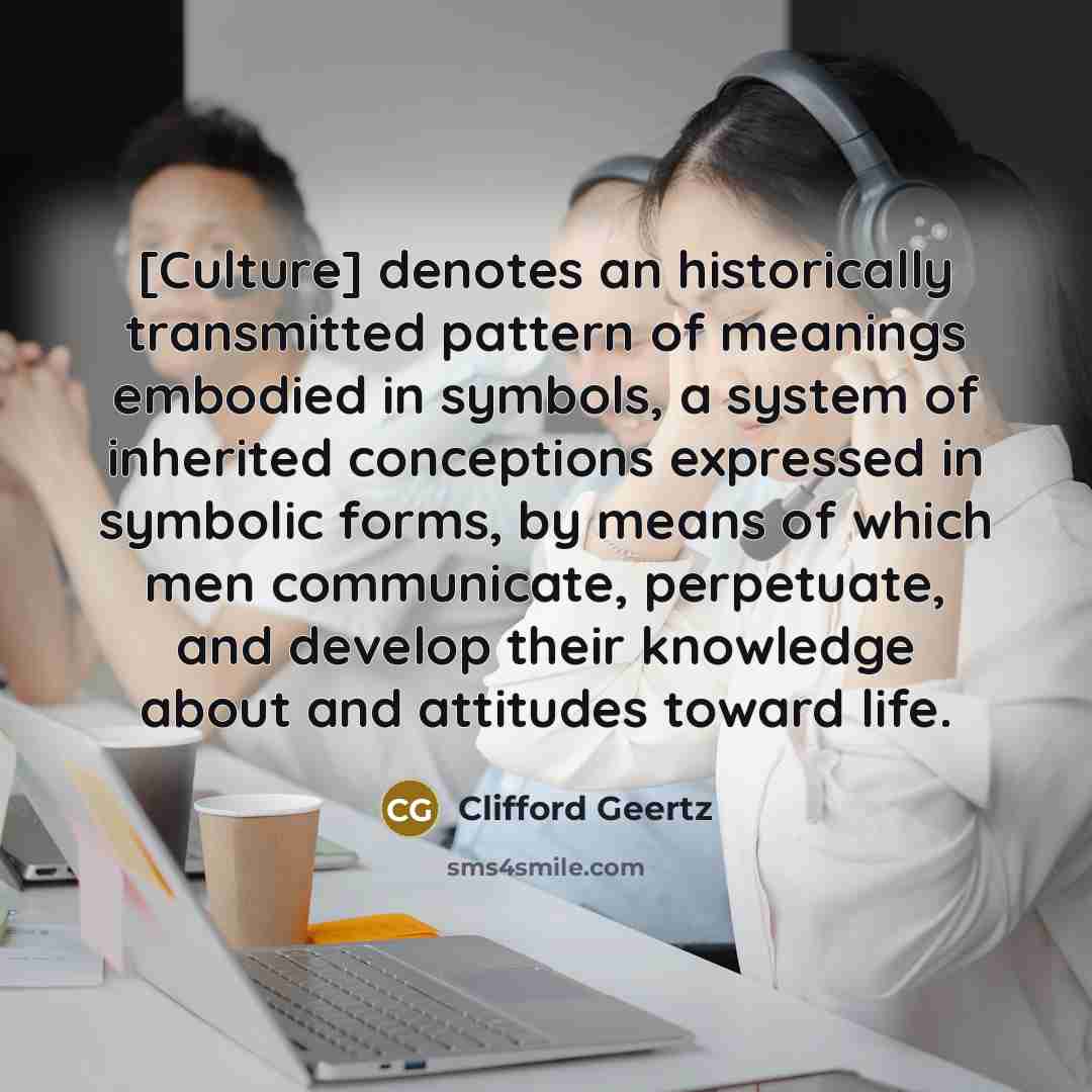 “[Culture] denotes an historically transmitted pattern of meanings embodied in…” quote by Clifford Geertz