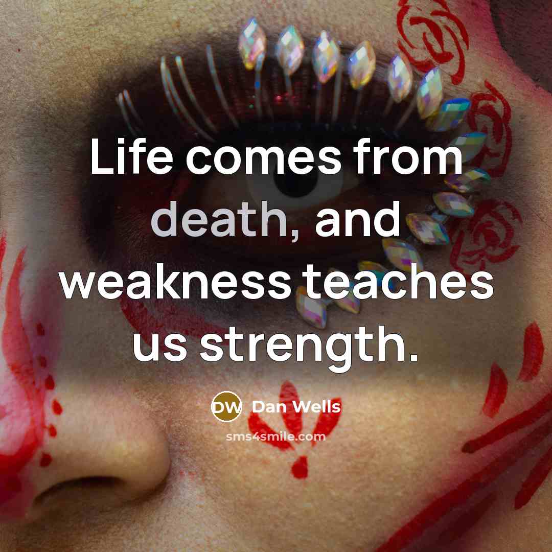 “Life comes from death, and weakness teaches us strength.…” quote by Dan Wells