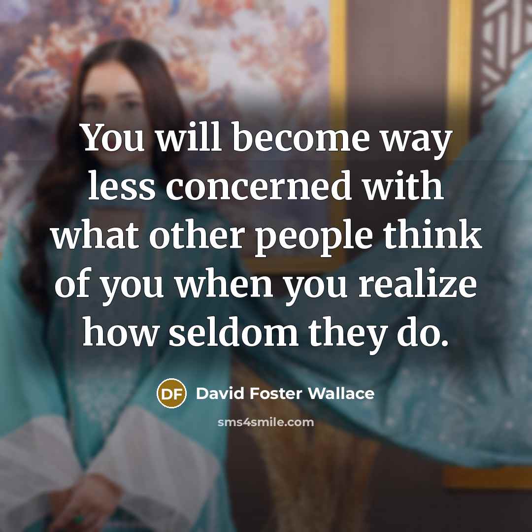 “You will become way less concerned with what other people…” quote by David Foster Wallace