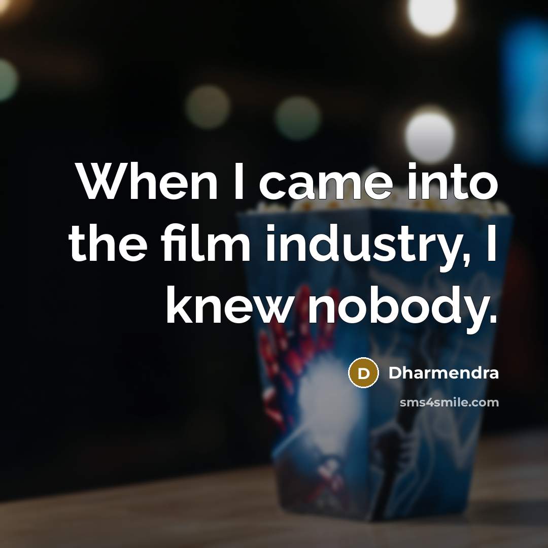 “When I came into the film industry, I knew nobody.…” quote by Dharmendra
