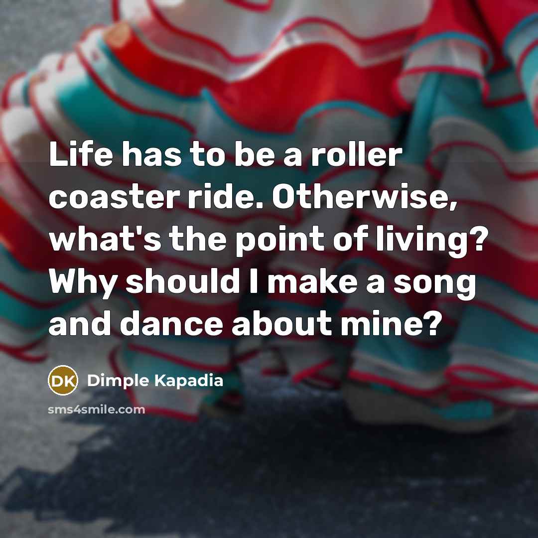 “Life has to be a roller coaster ride. Otherwise, what's…” quote by Dimple Kapadia