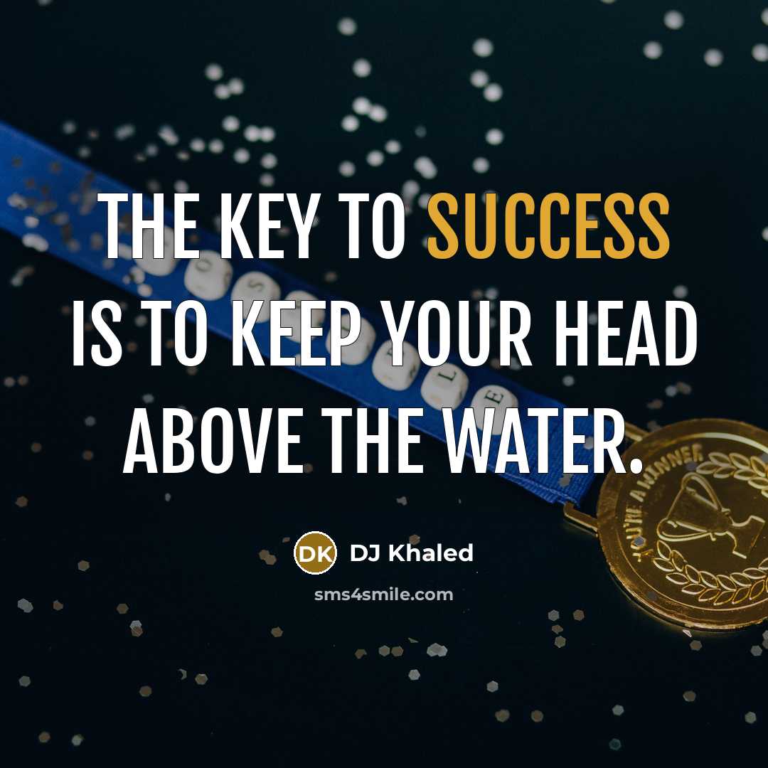 “The key to success is to keep your head above the water.” quote by DJ Khaled