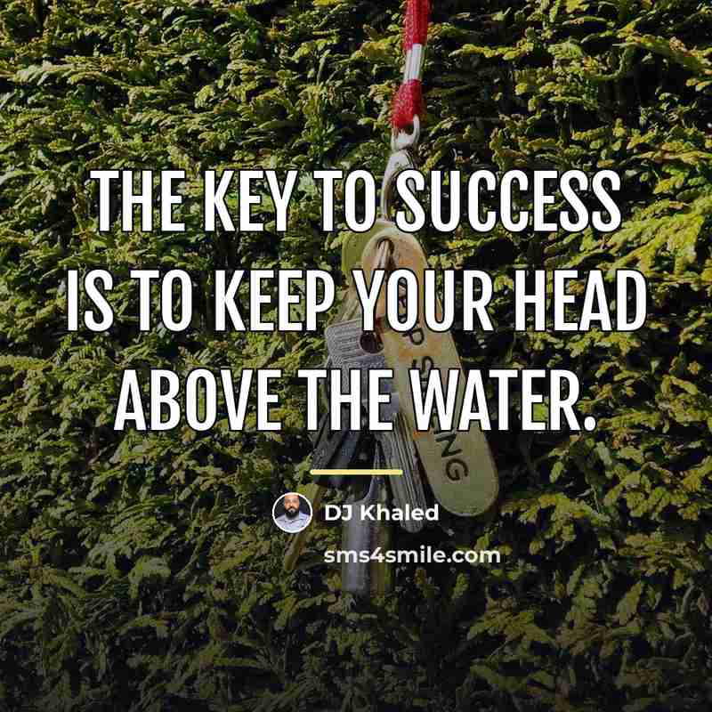 “The key to success is to keep your head above…” quote by DJ Khaled