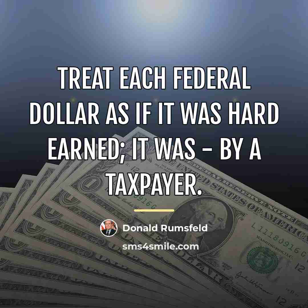 “Treat each federal dollar as if it was hard earned;…” quote by Donald Rumsfeld