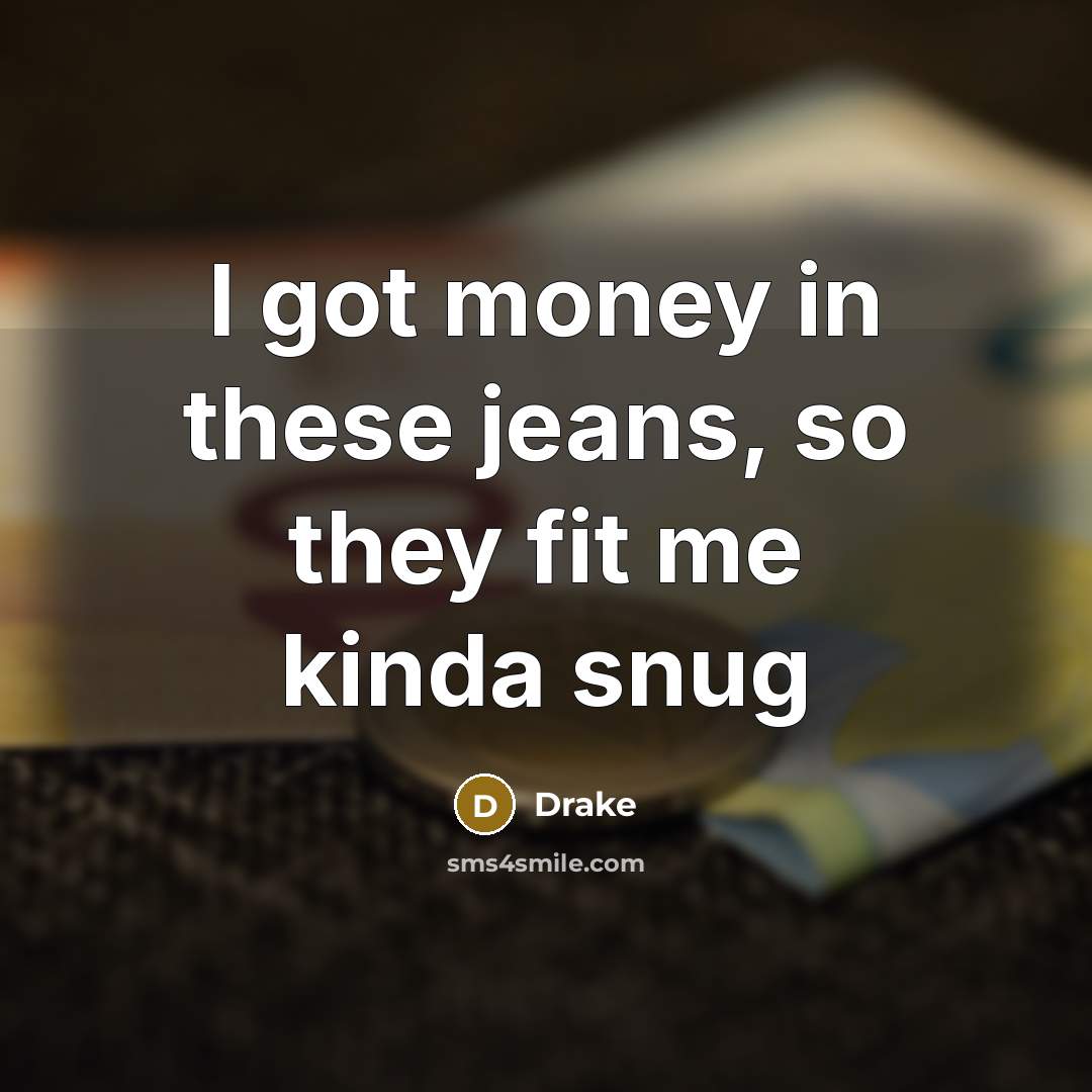 “I got money in these jeans, so they fit me…” quote by Drake