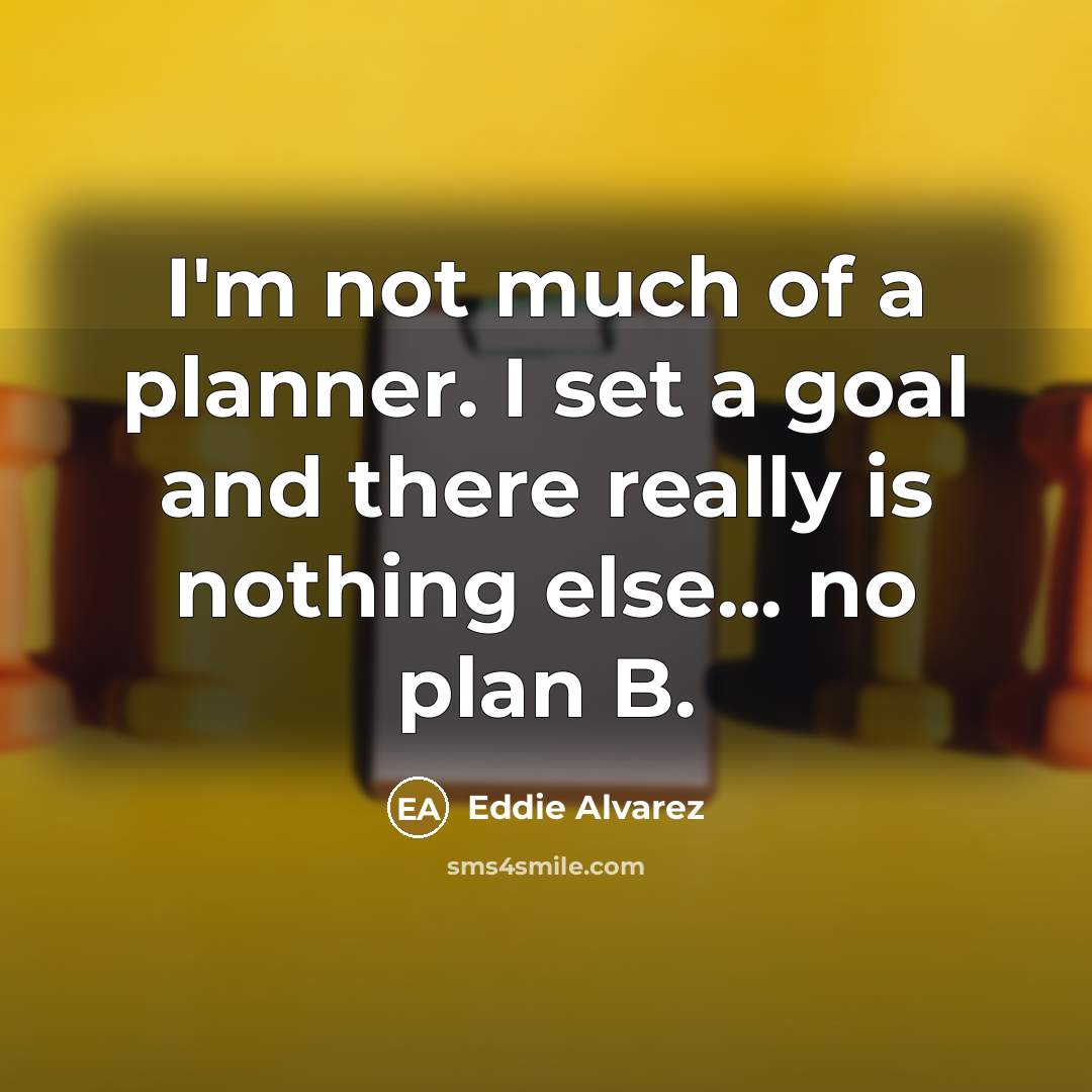 “I'm not much of a planner. I set a goal…” quote by Eddie Alvarez