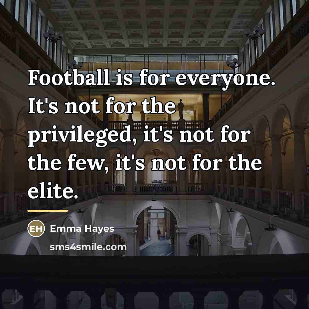 “Football is for everyone. It's not for the privileged, it's…” quote by Emma Hayes