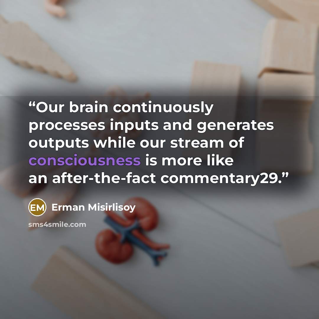 “Our brain continuously processes inputs and generates outputs while our stream of consciousness is more like an after-the-fact commentary29.” quote by Erman Misirlisoy