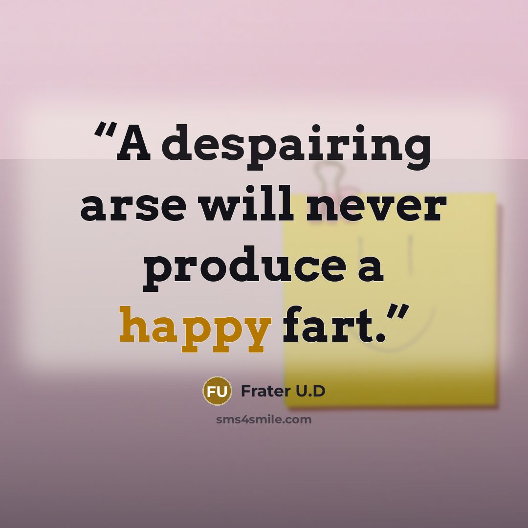 “A despairing arse will never produce a happy fart.” quote by Frater U.D