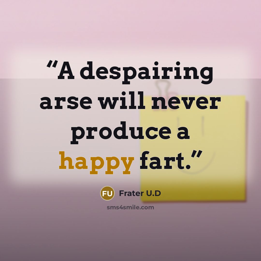 “A despairing arse will never produce a happy fart.” quote by Frater U.D