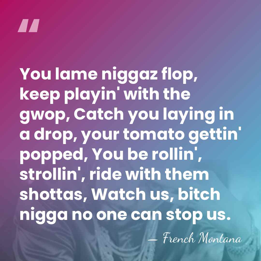 You lame niggaz flop, keep playin' with the gwop, Catch you laying&hellip; - French Montana