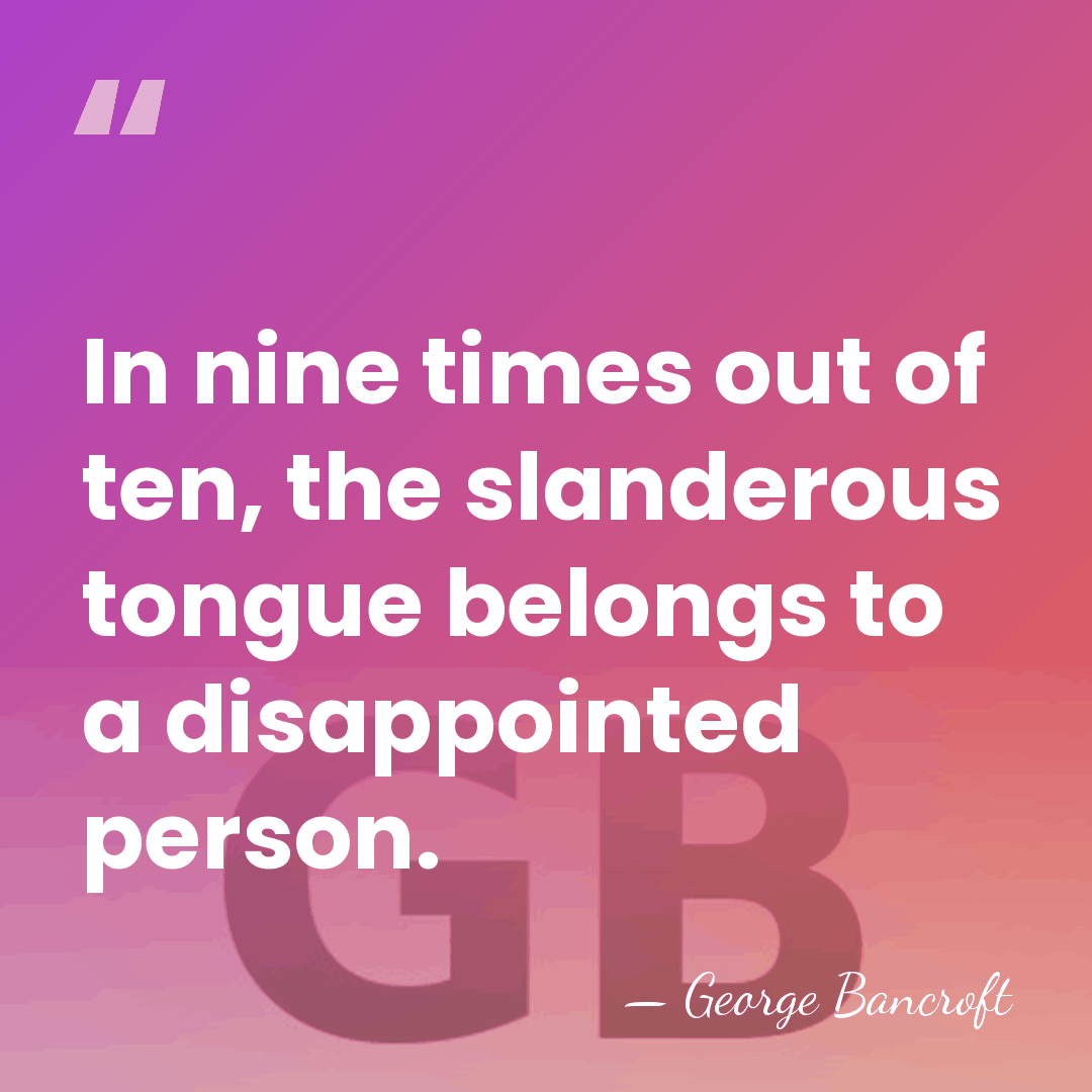 In nine times out of ten, the slanderous tongue belongs to a&hellip; - George Bancroft