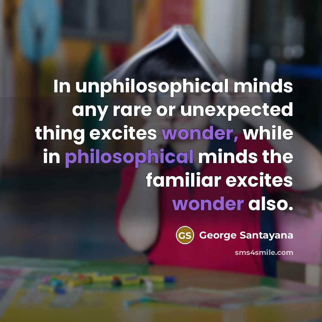 “In unphilosophical minds any rare or unexpected thing excites wonder,…” quote by George Santayana