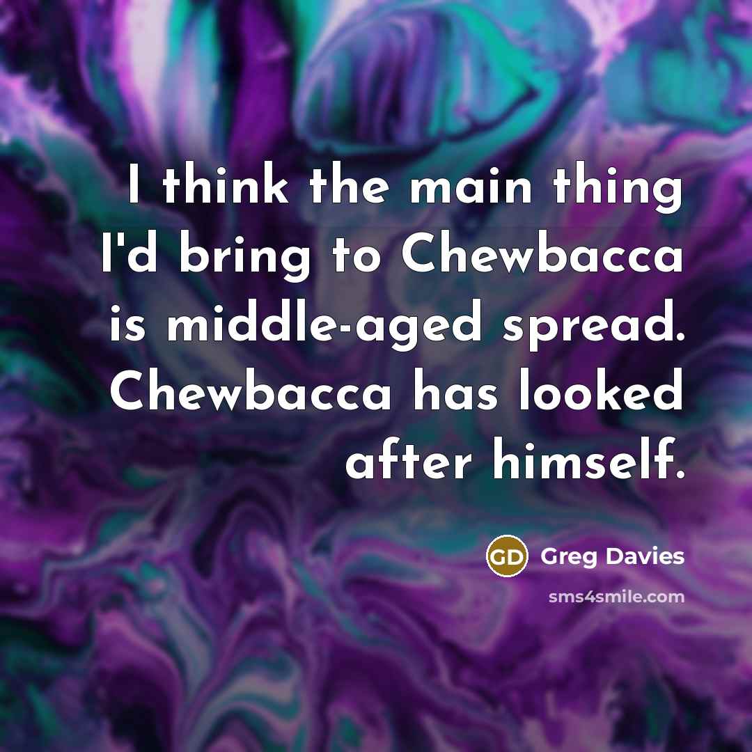“I think the main thing I'd bring to Chewbacca is…” quote by Greg Davies