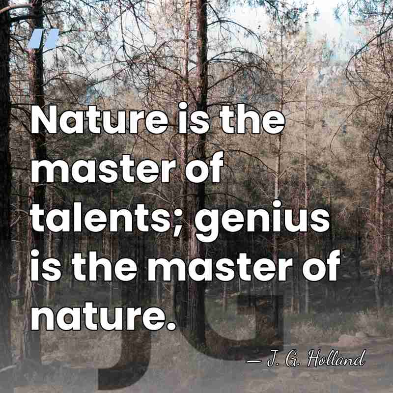 Nature is the master of talents; genius is the master of nature. - J. G. Holland