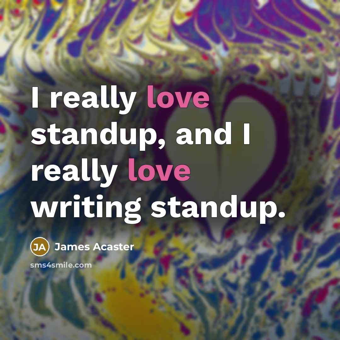 “I really love standup, and I really love writing standup.…” quote by James Acaster