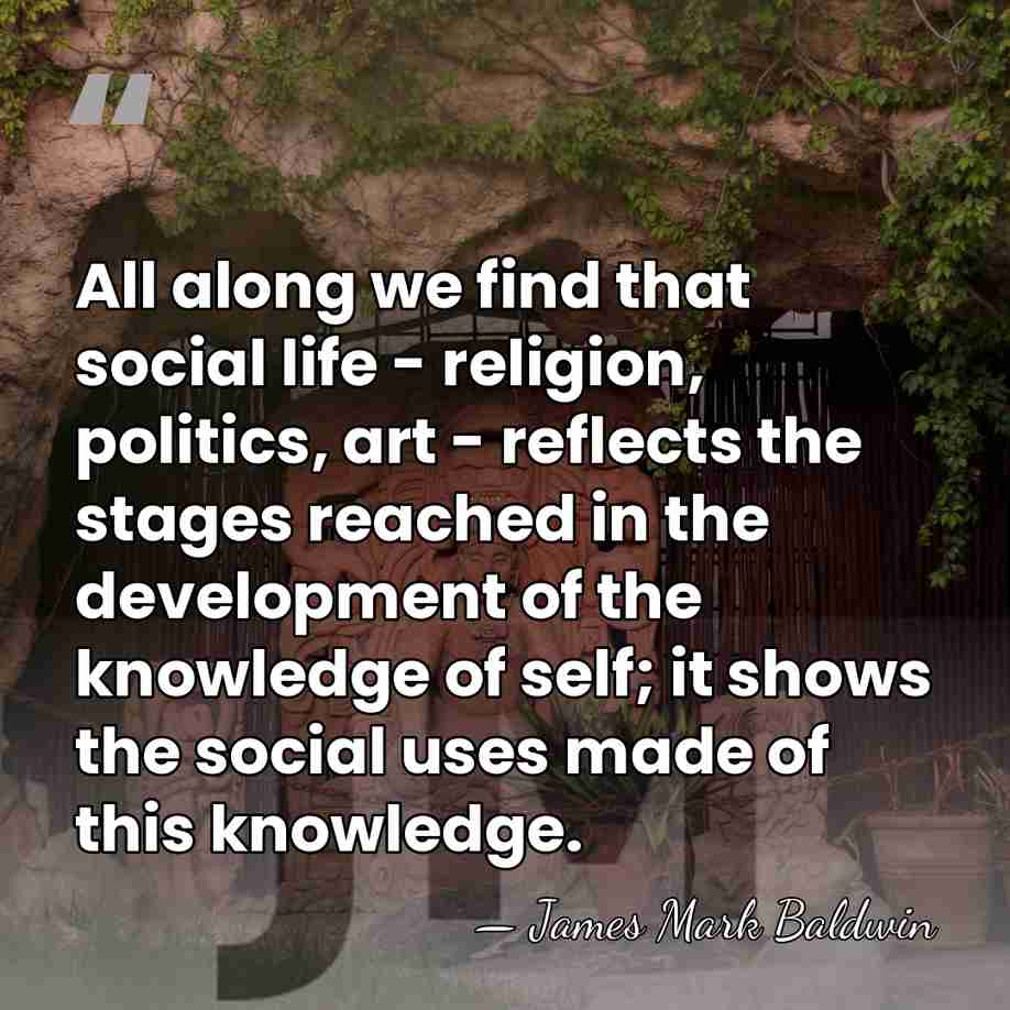 All along we find that social life - religion, politics, art -&hellip; - James Mark Baldwin