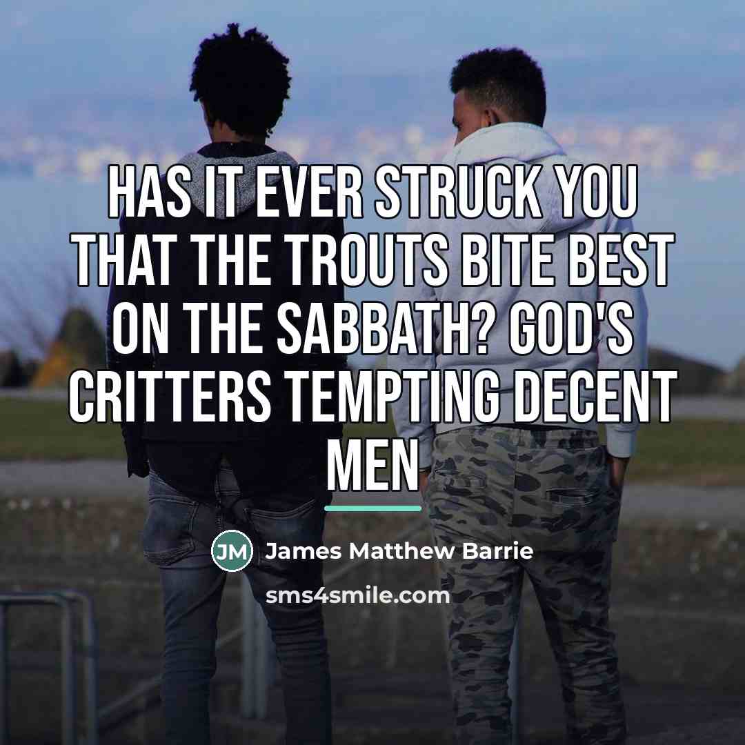 “Has it ever struck you that the trouts bite best…” quote by James Matthew Barrie