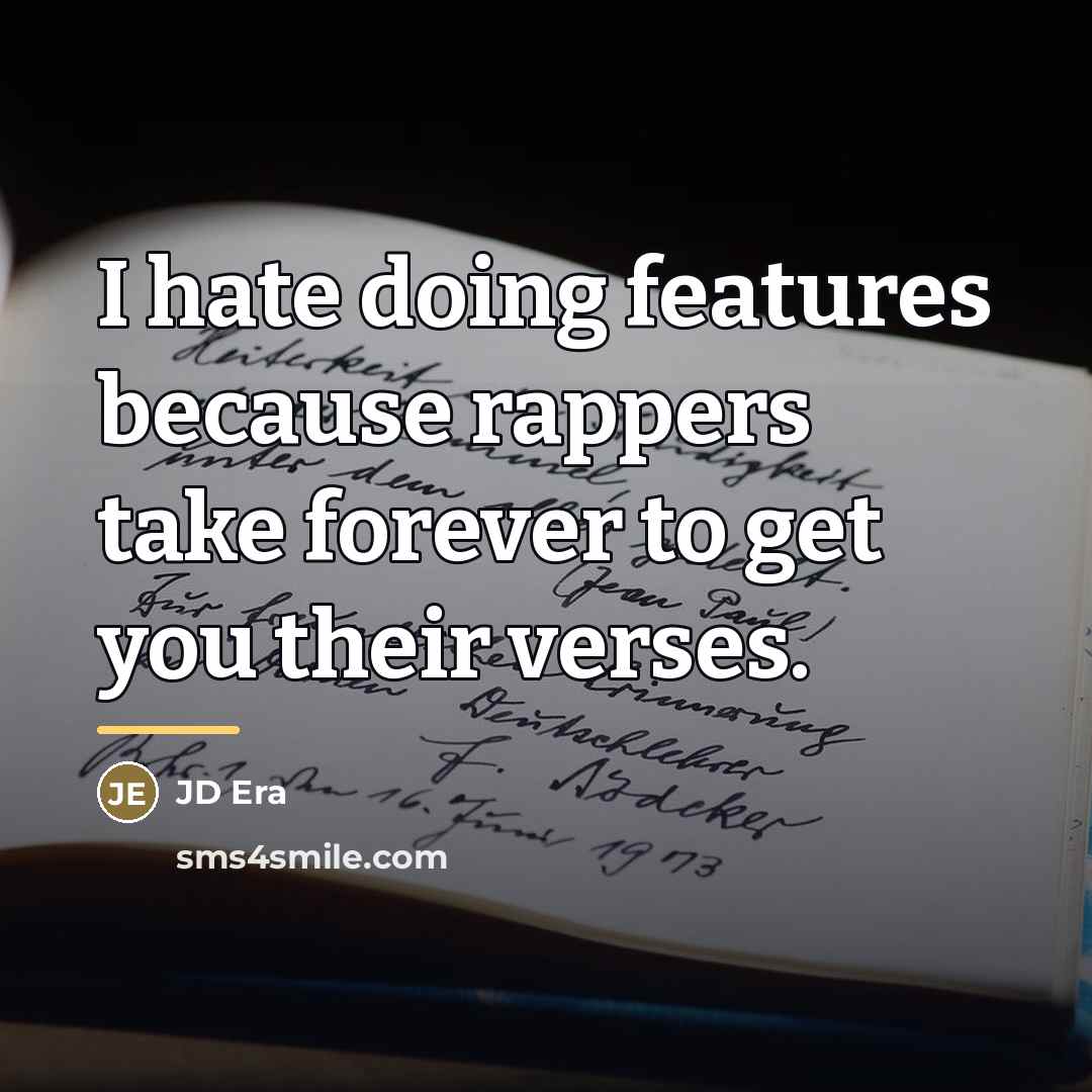 “I hate doing features because rappers take forever to get…” quote by JD Era