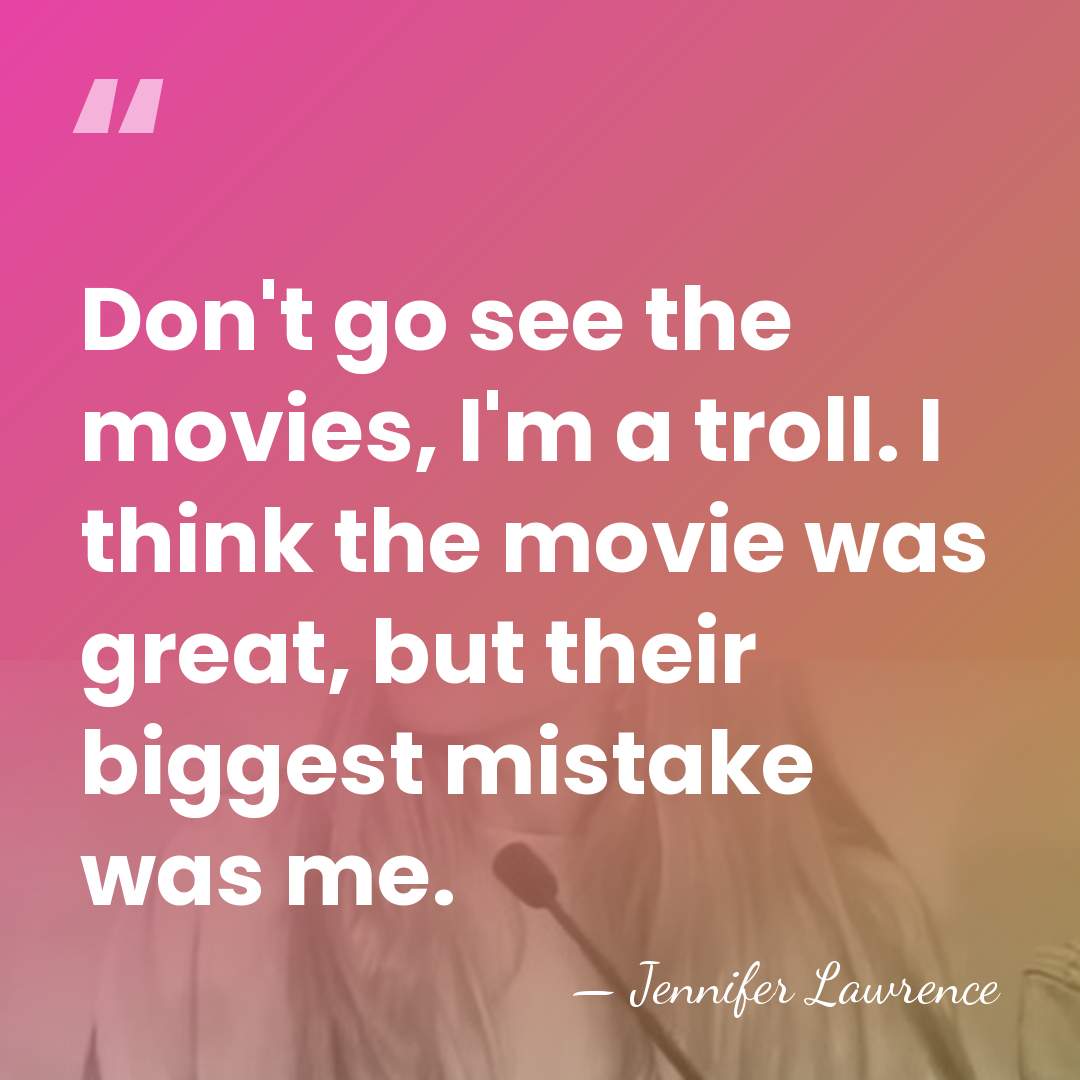 Don't go see the movies, I'm a troll. I think the movie&hellip; - Jennifer Lawrence