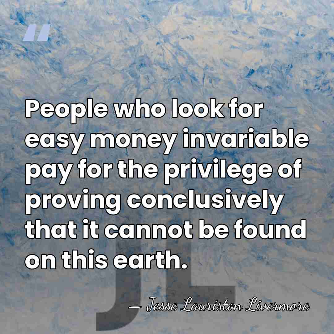 People who look for easy money invariable pay for the privilege of&hellip; - Jesse Lauriston Livermore