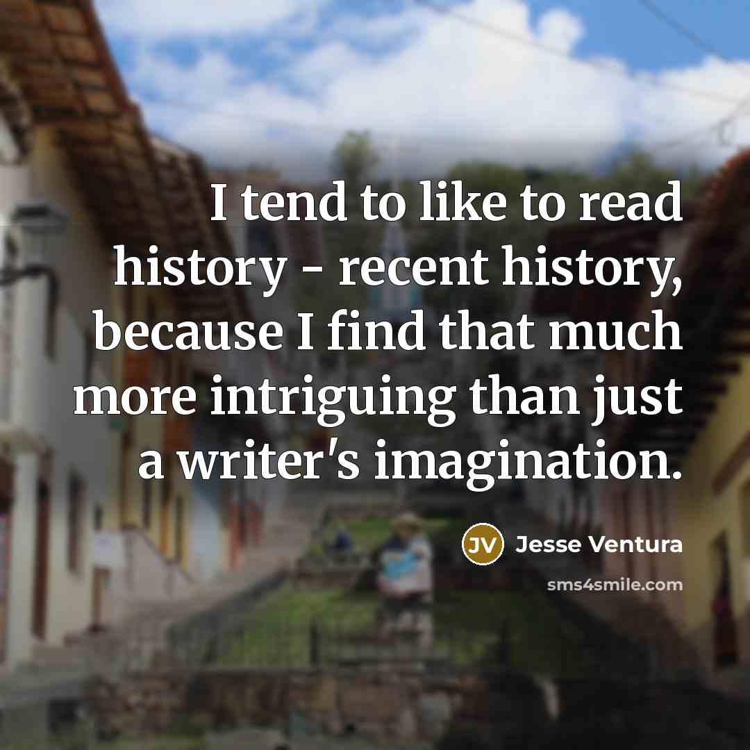“I tend to like to read history - recent history,…” quote by Jesse Ventura