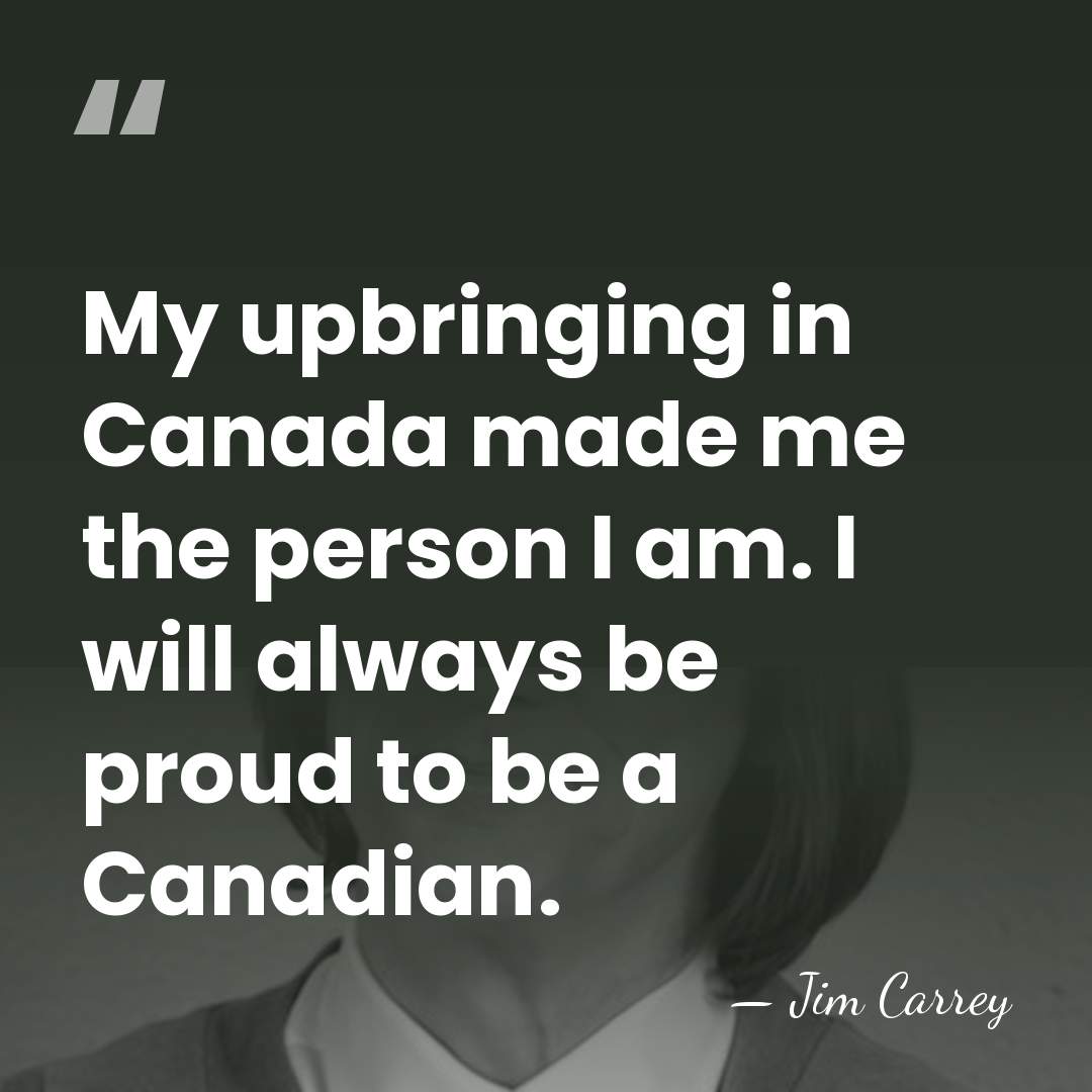 My upbringing in Canada made me the person I am. I will&hellip; - Jim Carrey