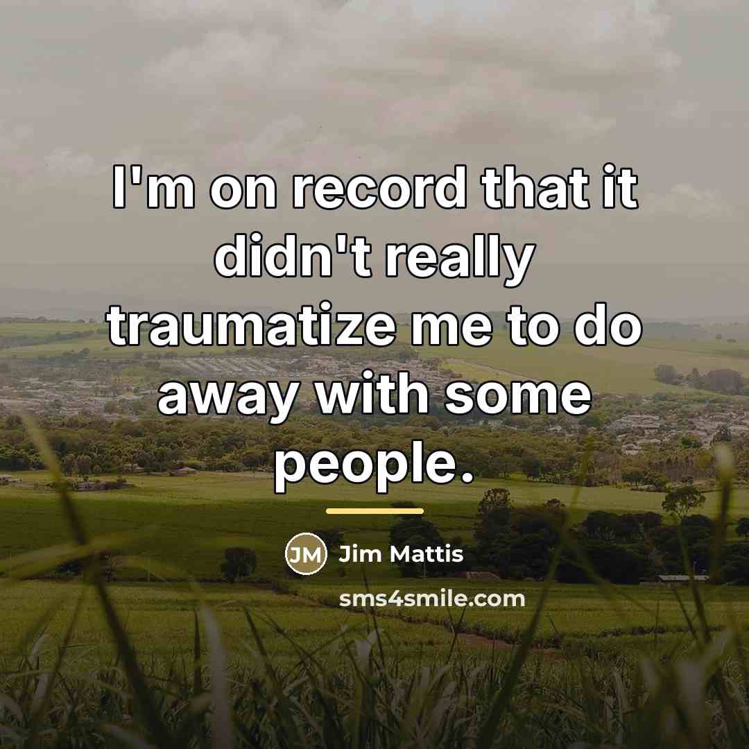“I'm on record that it didn't really traumatize me to…” quote by Jim Mattis