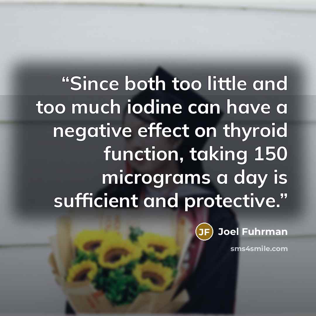 “Since both too little and too much iodine can have a negative effect on thyroid function, taking 150 micrograms a day is sufficient and protective.” quote by Joel Fuhrman