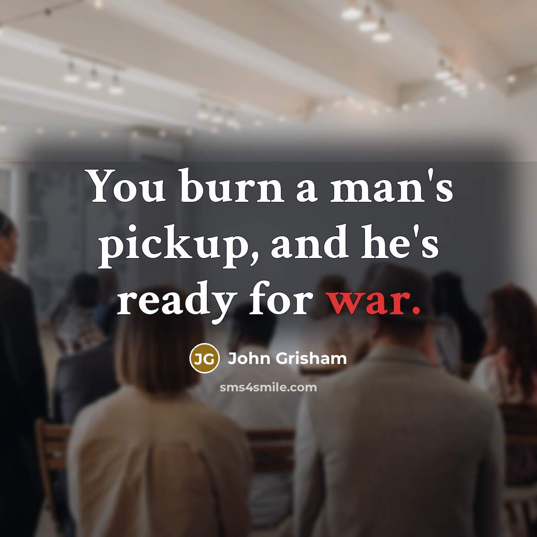 “You burn a man's pickup, and he's ready for war.…” quote by John Grisham