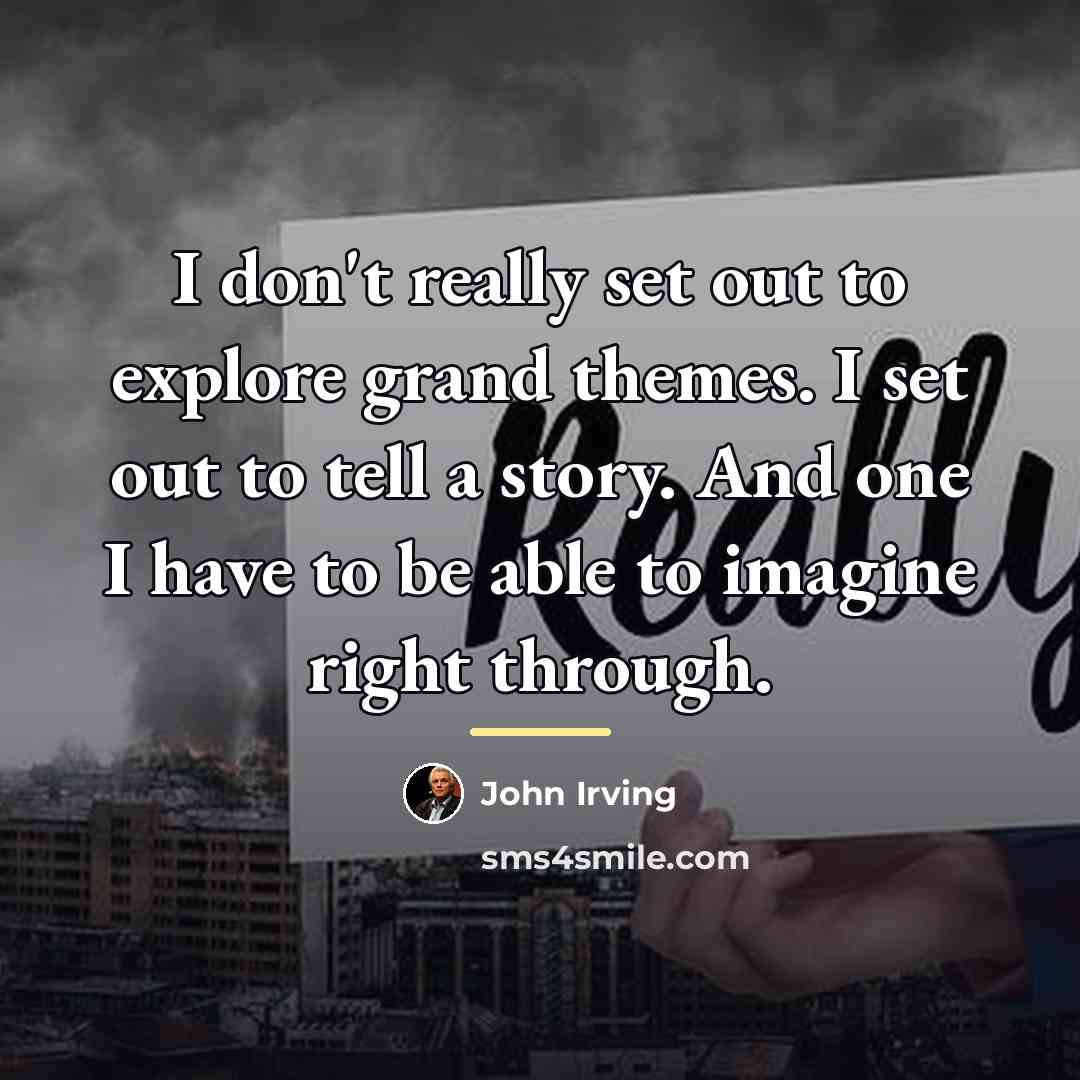 “I don't really set out to explore grand themes. I…” quote by John Irving